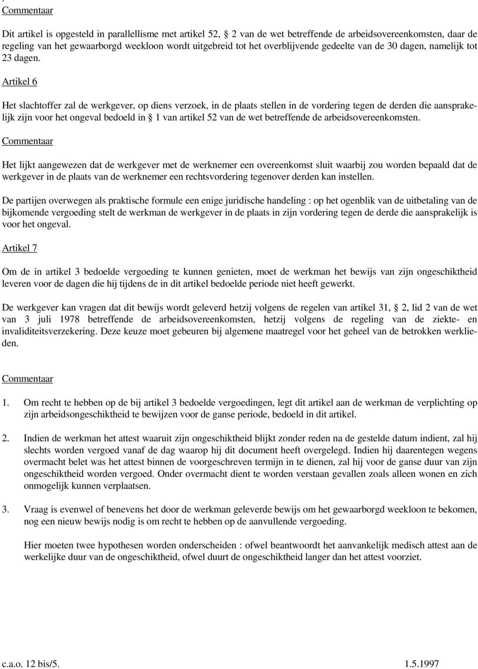 Artikel 6 Het slachtoffer zal de werkgever, op diens verzoek, in de plaats stellen in de vordering tegen de derden die aansprakelijk zijn voor het ongeval bedoeld in 1 van artikel 52 van de wet