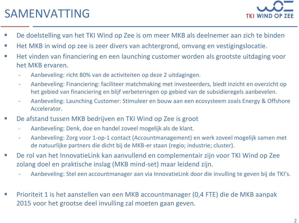 - Aanbeveling: Financiering: faciliteer matchmaking met investeerders, biedt inzicht en overzicht op het gebied van financiering en blijf verbeteringen op gebied van de subsidieregels aanbevelen.