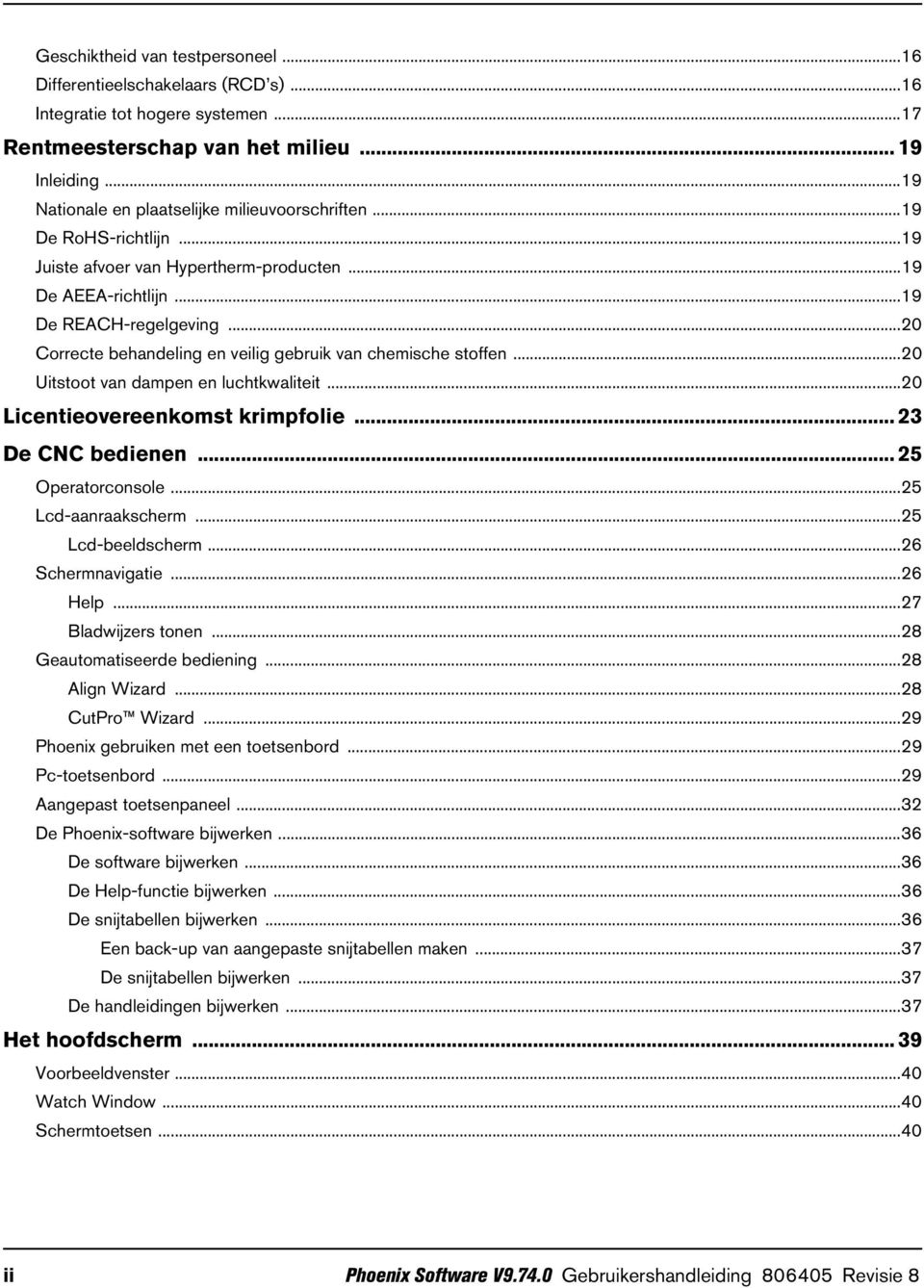 ..20 Correcte behandeling en veilig gebruik van chemische stoffen...20 Uitstoot van dampen en luchtkwaliteit...20 Licentieovereenkomst krimpfolie... 23 De CNC bedienen... 25 Operatorconsole.