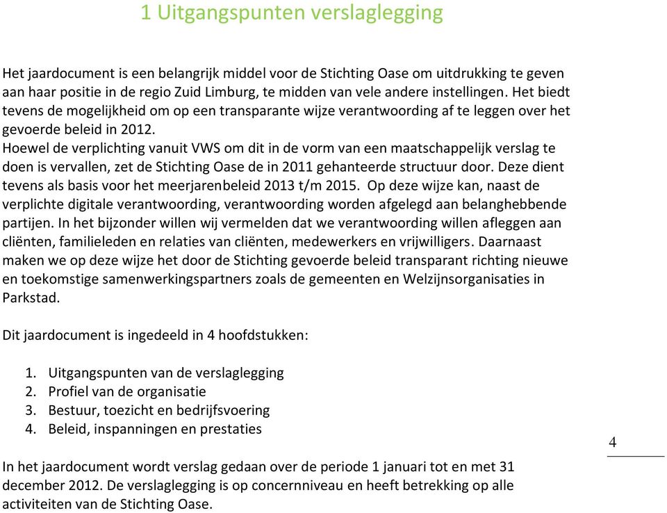 Hoewel de verplichting vanuit VWS om dit in de vorm van een maatschappelijk verslag te doen is vervallen, zet de Stichting Oase de in 2011 gehanteerde structuur door.