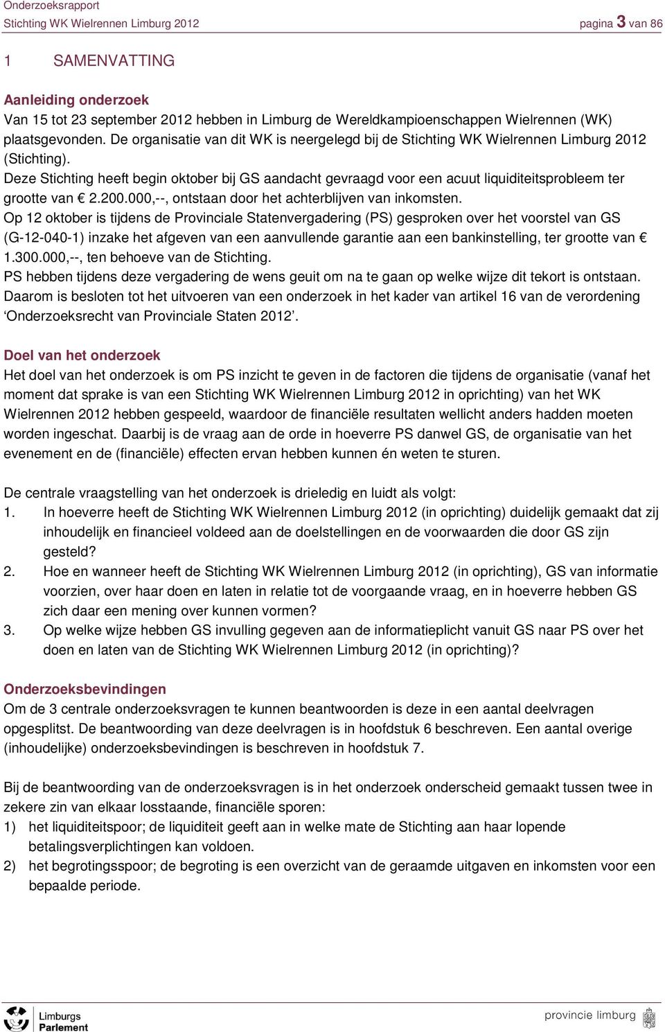 Deze Stichting heeft begin oktober bij GS aandacht gevraagd voor een acuut liquiditeitsprobleem ter grootte van 2.200.000,--, ontstaan door het achterblijven van inkomsten.