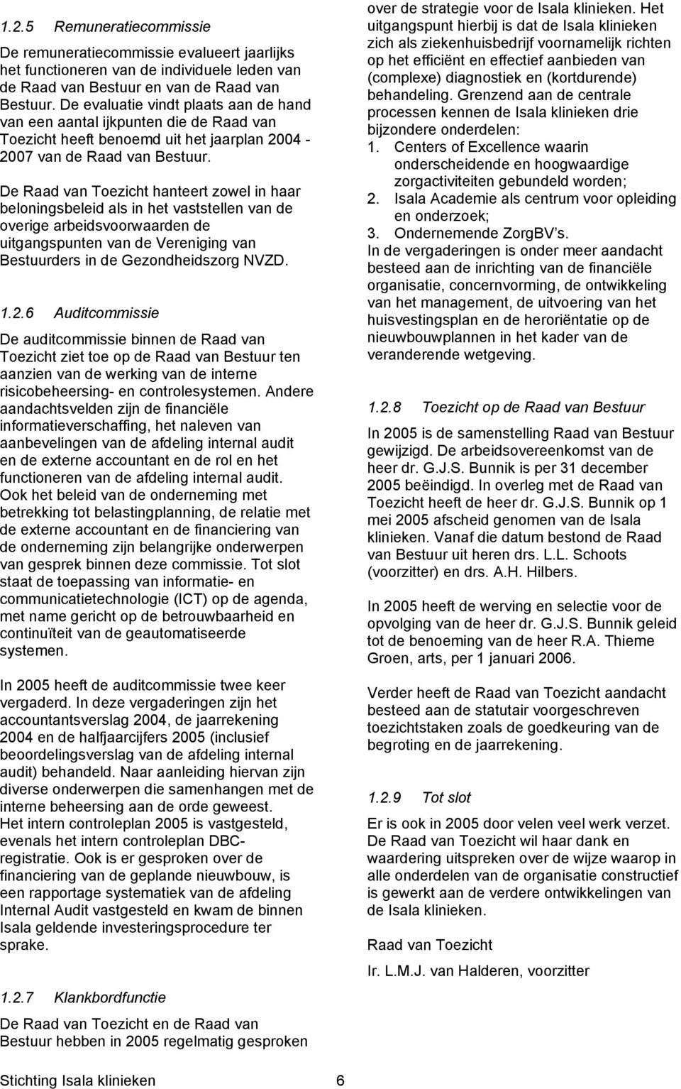 De Raad van Toezicht hanteert zowel in haar beloningsbeleid als in het vaststellen van de overige arbeidsvoorwaarden de uitgangspunten van de Vereniging van Bestuurders in de Gezondheidszorg NVZD. 1.