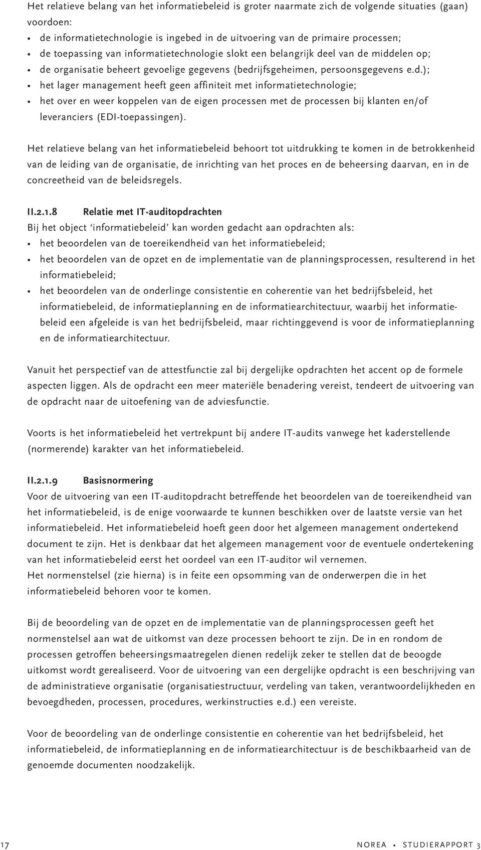 el van de middelen op; de organisatie beheert gevoelige gegevens (bedrijfsgeheimen, persoonsgegevens e.d.); het lager management heeft geen affiniteit met informatietechnologie; het over en weer koppelen van de eigen processen met de processen bij klanten en/of leveranciers (EDI-toepassingen).