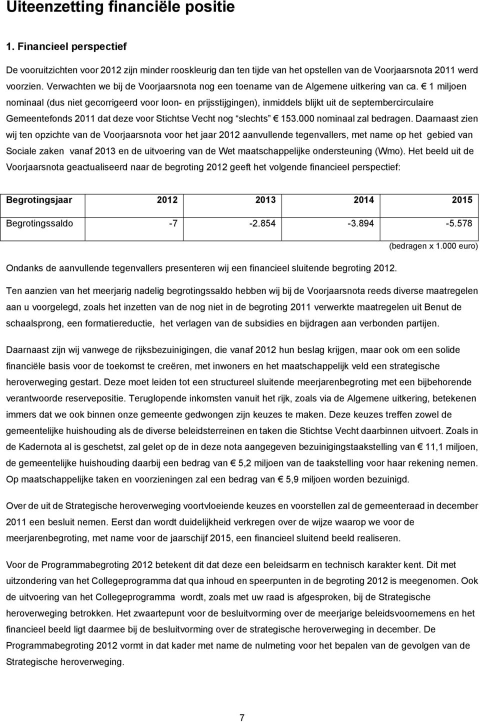 1 miljoen nominaal (dus niet gecorrigeerd voor loon- en prijsstijgingen), inmiddels blijkt uit de septembercirculaire Gemeentefonds 2011 dat deze voor Stichtse Vecht nog slechts 153.