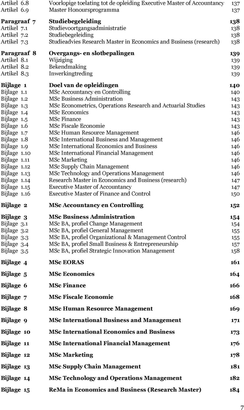 3 Studieadvies Research Master in Economics and Business (research) 138 Paragraaf 8 Overgangs- en slotbepalingen 139 Artikel 8.1 Wijziging 139 Artikel 8.2 Bekendmaking 139 Artikel 8.