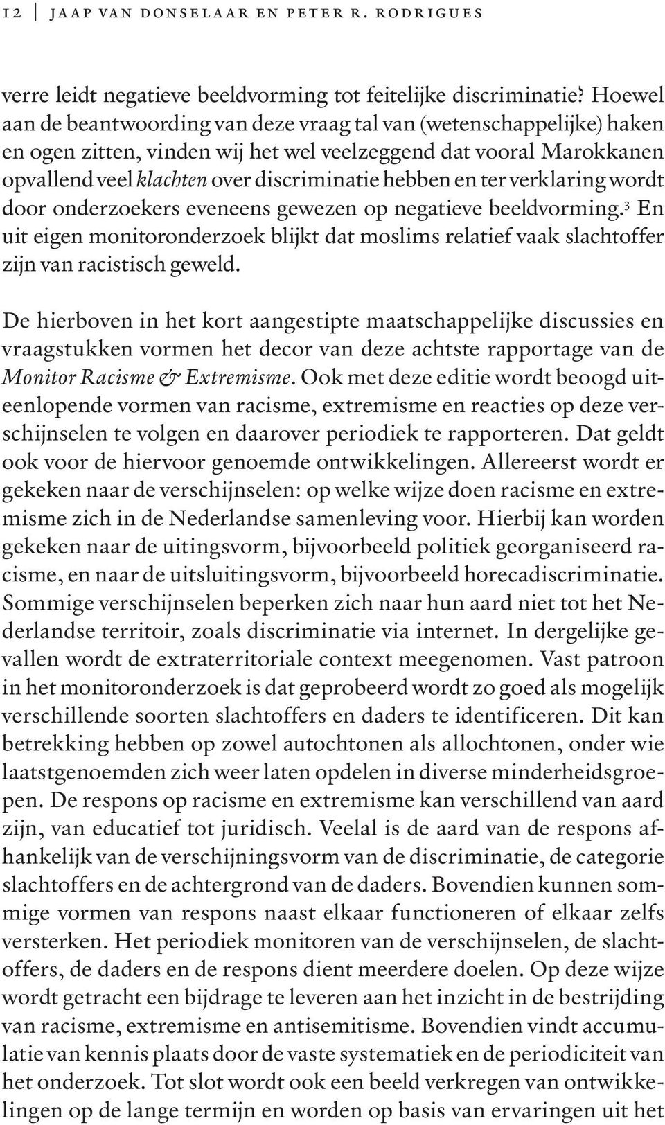 ter verklaring wordt door onderzoekers eveneens gewezen op negatieve beeldvorming. 3 En uit eigen monitoronderzoek blijkt dat moslims relatief vaak slachtoffer zijn van racistisch geweld.