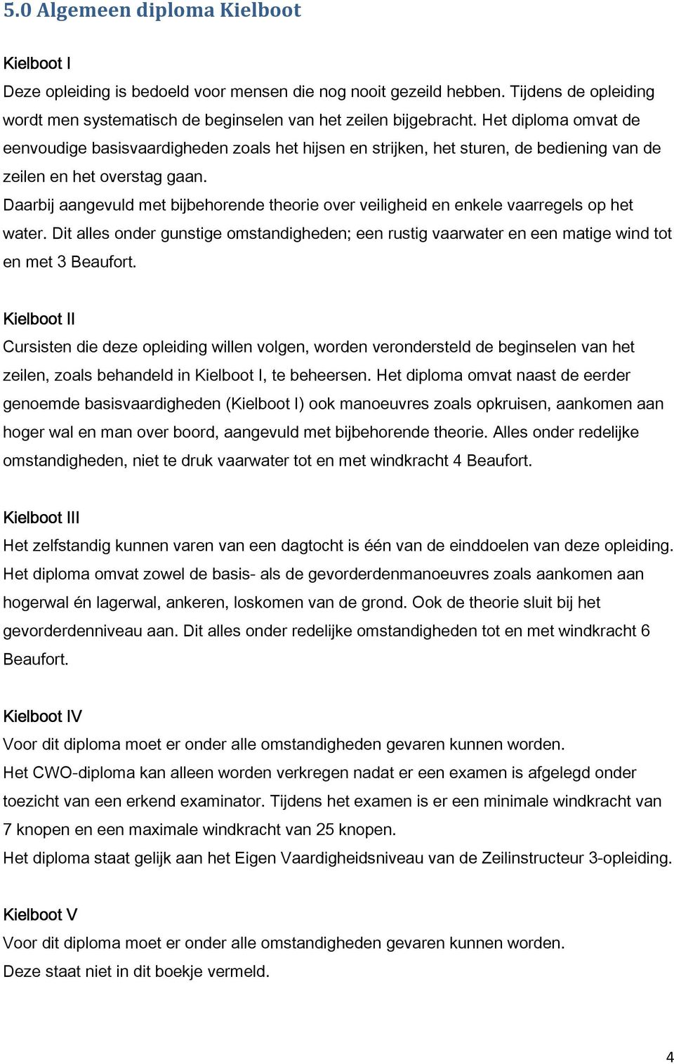 Daarbij aangevuld met bijbehorende theorie over veiligheid en enkele vaarregels op het water. Dit alles onder gunstige omstandigheden; een rustig vaarwater en een matige wind tot en met 3 Beaufort.