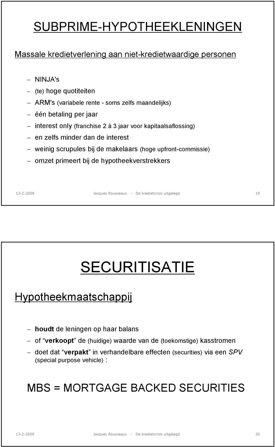 hypotheekverstrekkers 13-2-2009 Jacques Rousseaux - De kredietcrisis uitgelegd 19 Hypotheekmaatschappij SECURITISATIE houdt de leningen op haar balans of verkoopt de (huidige) waarde van de