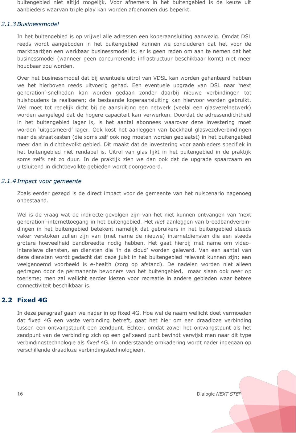 Omdat DSL reeds wordt aangeboden in het buitengebied kunnen we concluderen dat het voor de marktpartijen een werkbaar businessmodel is; er is geen reden om aan te nemen dat het businessmodel (wanneer