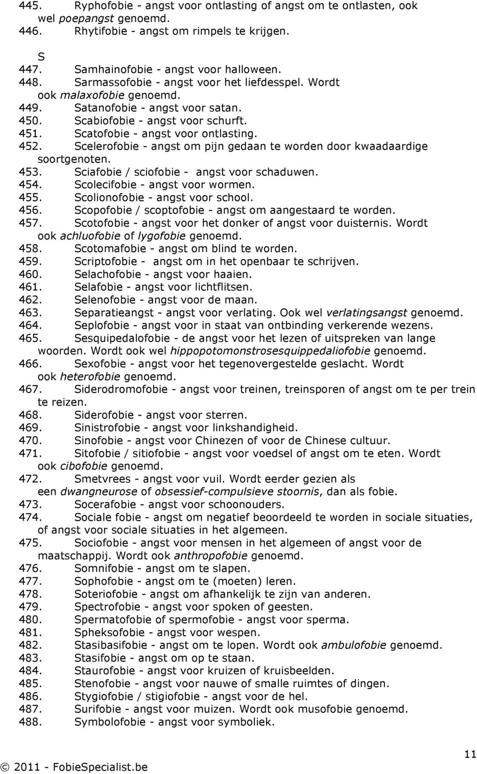 Scelerofobie - angst om pijn gedaan te worden door kwaadaardige soortgenoten. 453. Sciafobie / sciofobie - angst voor schaduwen. 454. Scolecifobie - angst voor wormen. 455.