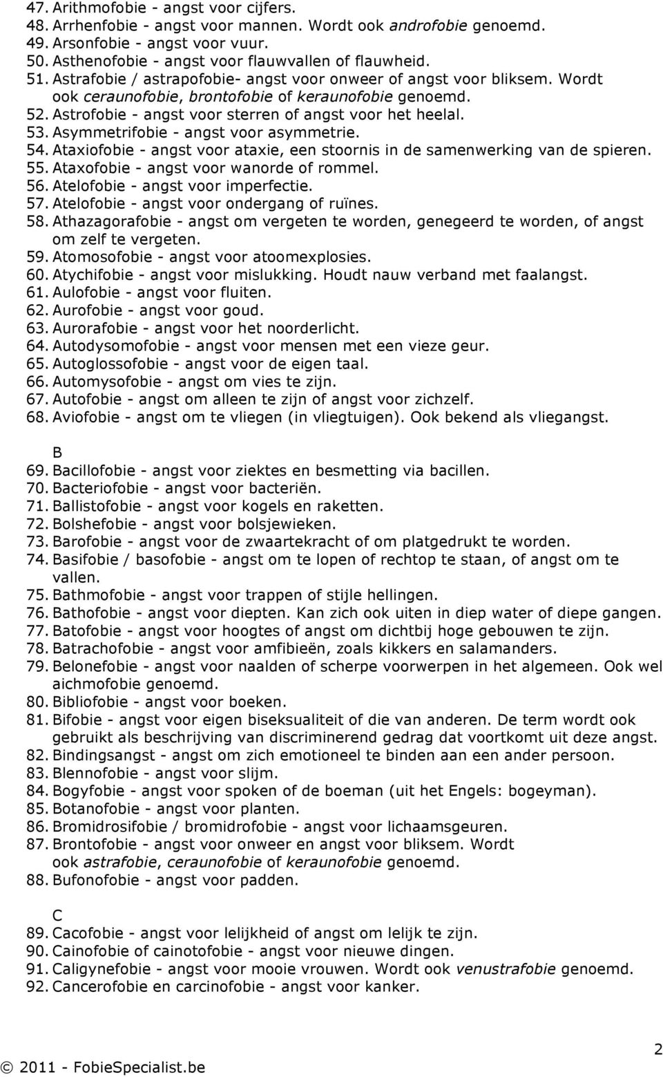 Asymmetrifobie - angst voor asymmetrie. 54. Ataxiofobie - angst voor ataxie, een stoornis in de samenwerking van de spieren. 55. Ataxofobie - angst voor wanorde of rommel. 56.