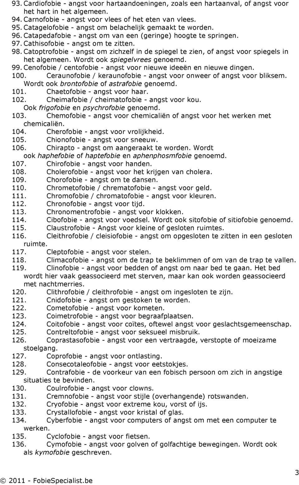 Catoptrofobie - angst om zichzelf in de spiegel te zien, of angst voor spiegels in het algemeen. Wordt ook spiegelvrees genoemd. 99. Cenofobie / centofobie - angst voor nieuwe ideeën en nieuwe dingen.