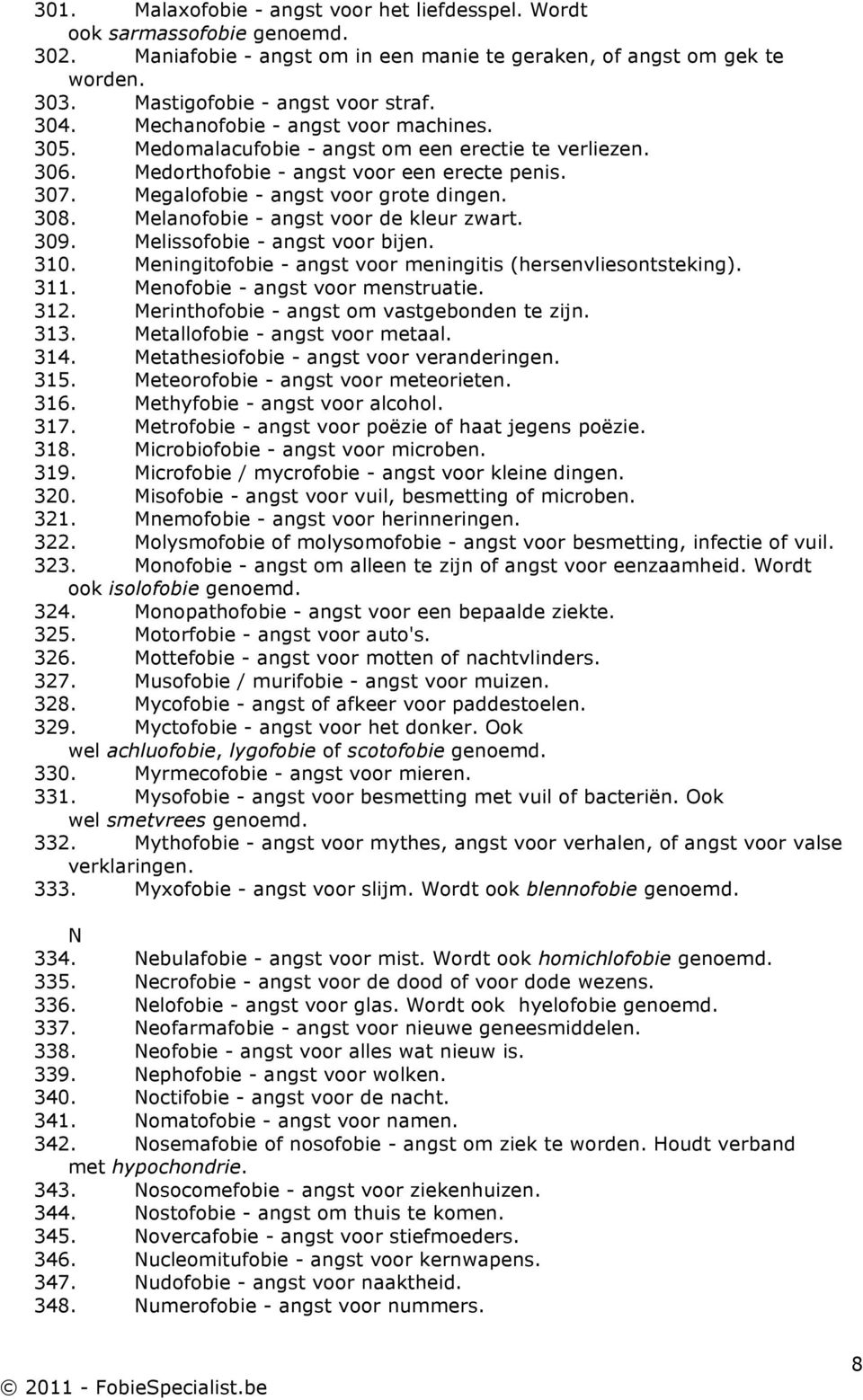 Melanofobie - angst voor de kleur zwart. 309. Melissofobie - angst voor bijen. 310. Meningitofobie - angst voor meningitis (hersenvliesontsteking). 311. Menofobie - angst voor menstruatie. 312.