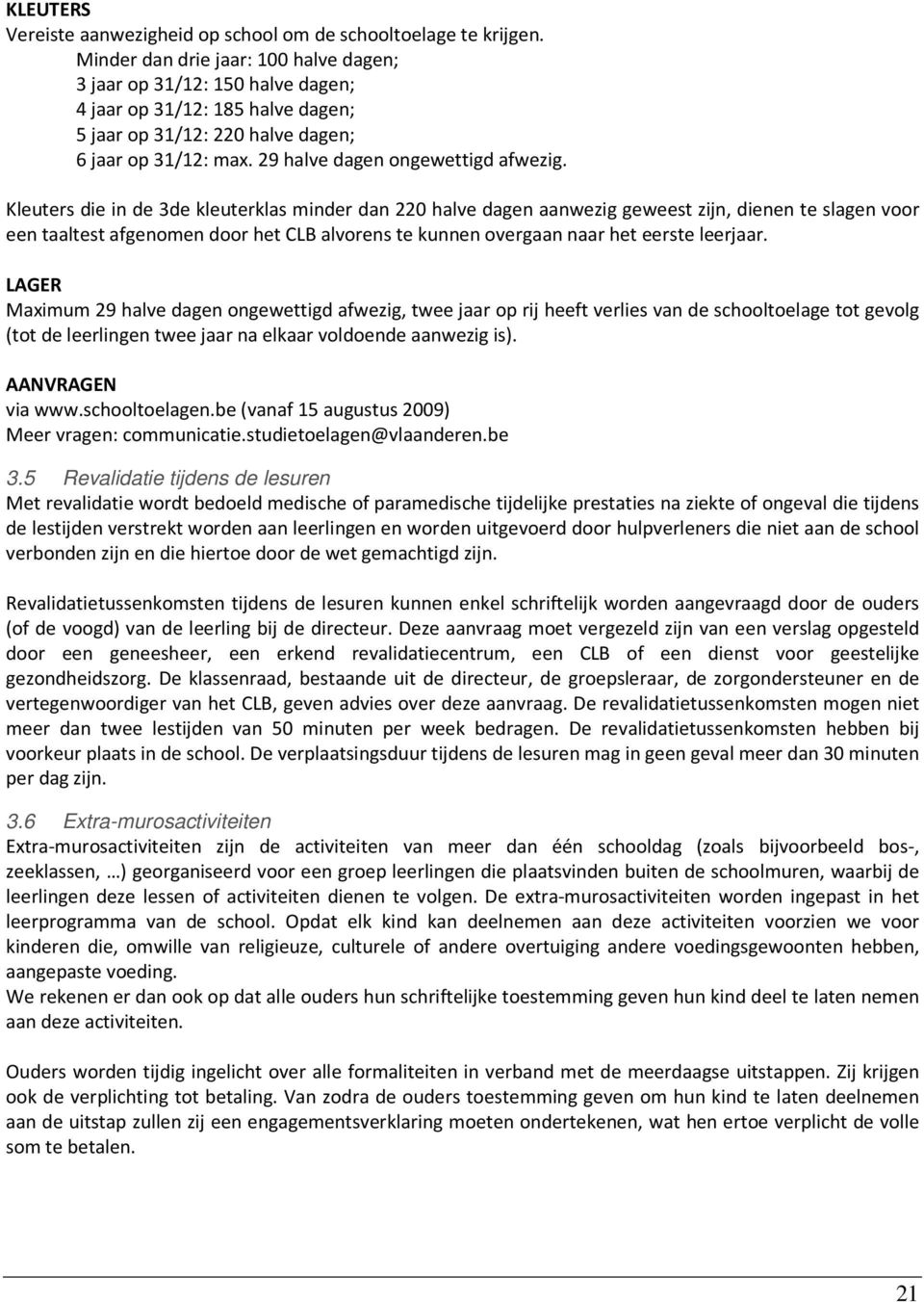 Kleuters die in de 3de kleuterklas minder dan 220 halve dagen aanwezig geweest zijn, dienen te slagen voor een taaltest afgenomen door het CLB alvorens te kunnen overgaan naar het eerste leerjaar.