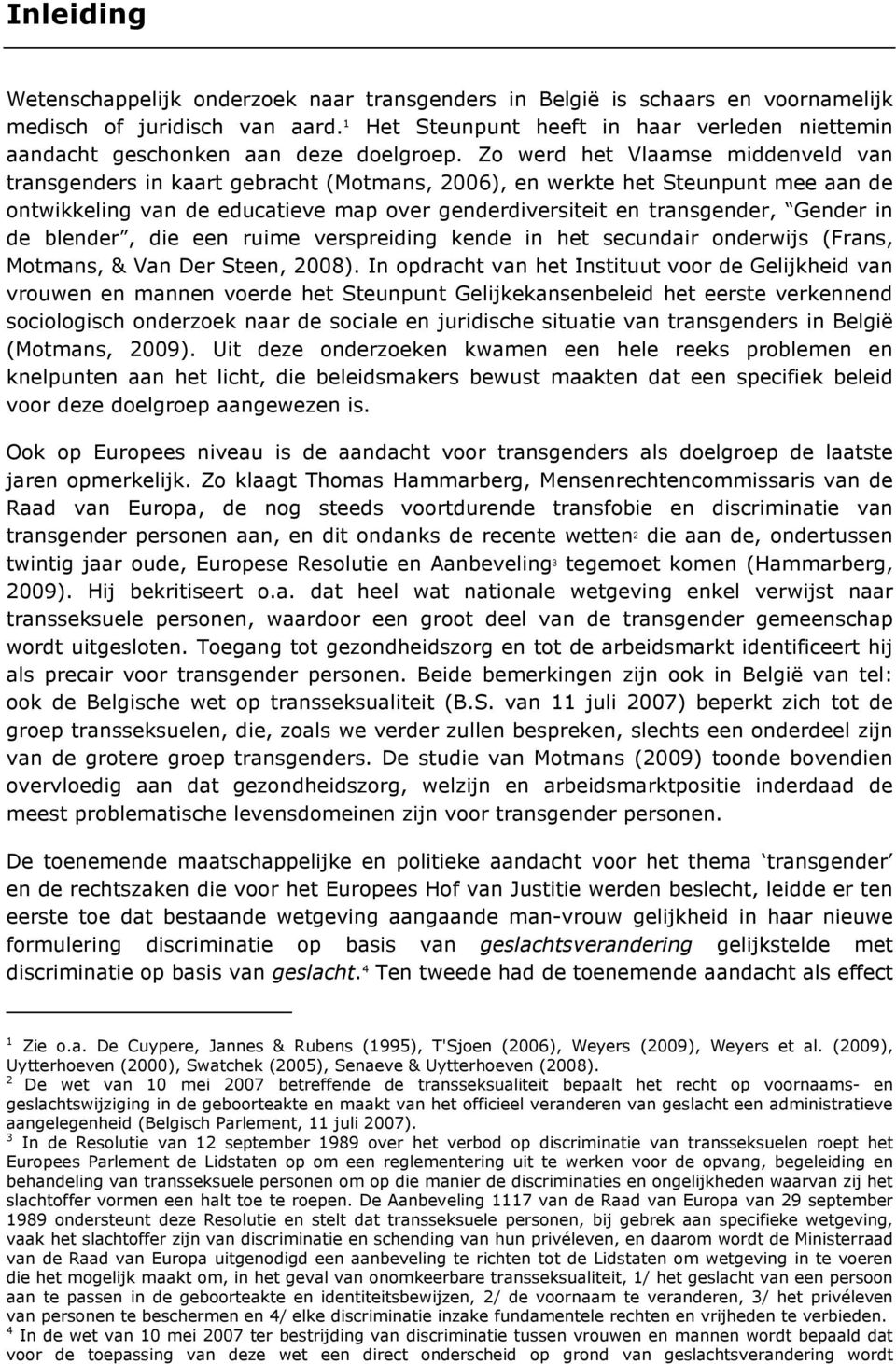 Zo werd het Vlaamse middenveld van transgenders in kaart gebracht (Motmans, 2006), en werkte het Steunpunt mee aan de ontwikkeling van de educatieve map over genderdiversiteit en transgender, Gender