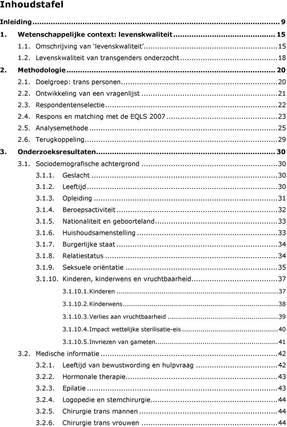 Terugkoppeling... 29 3. Onderzoeksresultaten... 30 3.1. Sociodemografische achtergrond... 30 3.1.1. Geslacht... 30 3.1.2. Leeftijd... 30 3.1.3. Opleiding... 31 3.1.4. Beroepsactiviteit... 32 3.1.5.