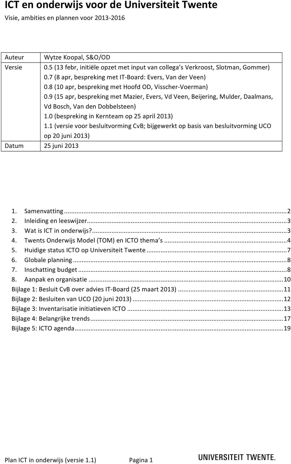 9 (15 apr, bespreking met Mazier, Evers, Vd Veen, Beijering, Mulder, Daalmans, Vd Bosch, Van den Dobbelsteen) 1.0 (bespreking in Kernteam op 25 april 2013) 1.