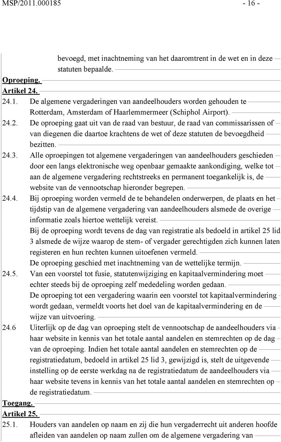 Alle oproepingen tot algemene vergaderingen van aandeelhouders geschieden door een langs elektronische weg openbaar gemaakte aankondiging, welke tot aan de algemene vergadering rechtstreeks en