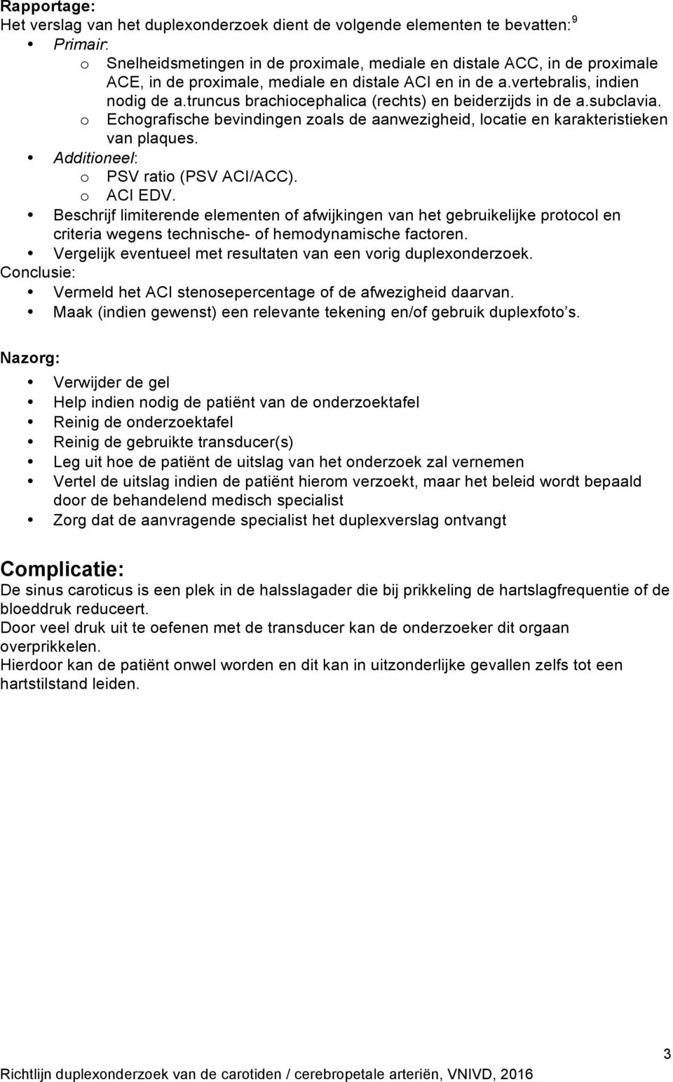 o Echografische bevindingen zoals de aanwezigheid, locatie en karakteristieken van plaques. Additioneel: o PSV ratio (PSV ACI/ACC). o ACI EDV.