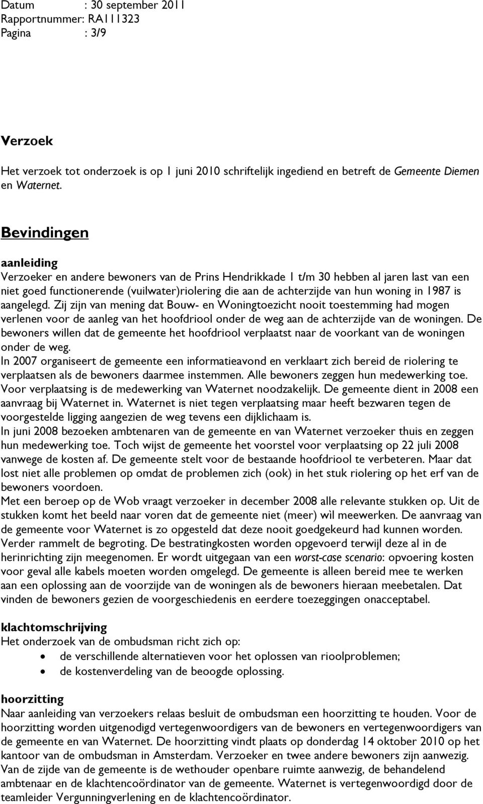 in 1987 is aangelegd. Zij zijn van mening dat Bouw- en Woningtoezicht nooit toestemming had mogen verlenen voor de aanleg van het hoofdriool onder de weg aan de achterzijde van de woningen.