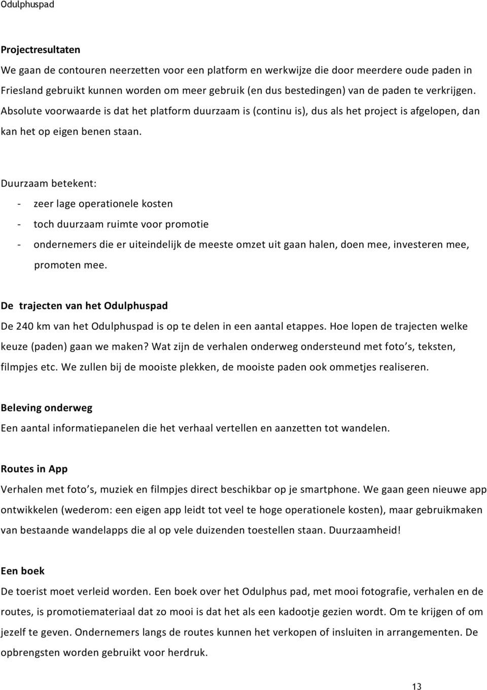 Duurzaam betekent: - zeer lage operationele kosten - toch duurzaam ruimte voor promotie - ondernemers die er uiteindelijk de meeste omzet uit gaan halen, doen mee, investeren mee, promoten mee.