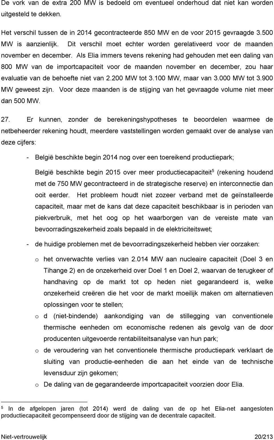 Als Elia immers tevens rekening had gehouden met een daling van 800 MW van de importcapaciteit voor de maanden november en december, zou haar evaluatie van de behoefte niet van 2.200 MW tot 3.