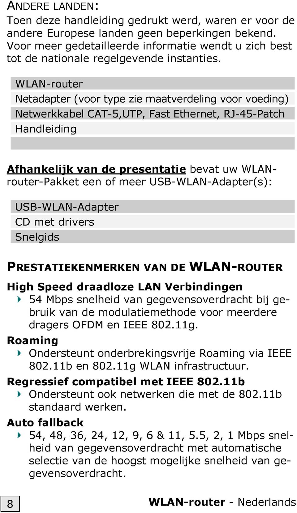 WLAN-router Netadapter (voor type zie maatverdeling voor voeding) Netwerkkabel CAT-5,UTP, Fast Ethernet, RJ-45-Patch Handleiding Afhankelijk van de presentatie bevat uw WLANrouter-Pakket een of meer