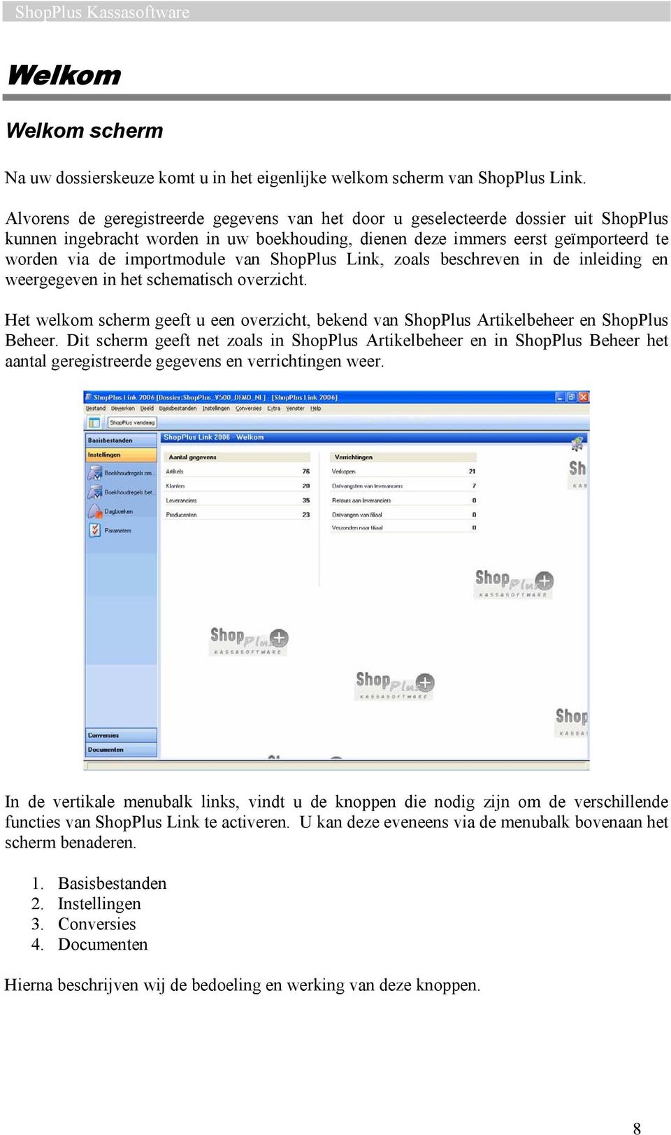 van ShopPlus Link, zoals beschreven in de inleiding en weergegeven in het schematisch overzicht. Het welkom scherm geeft u een overzicht, bekend van ShopPlus Artikelbeheer en ShopPlus Beheer.