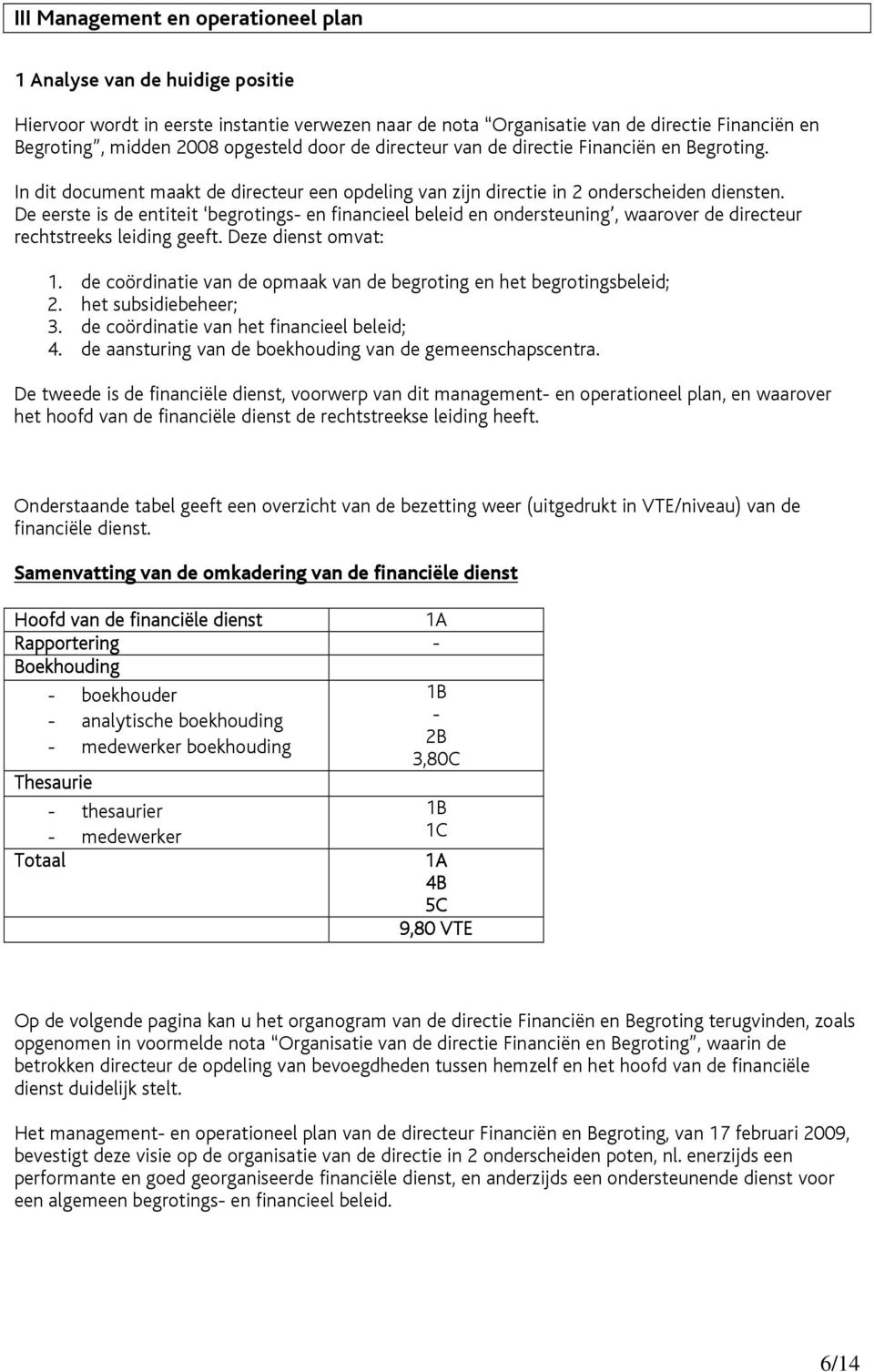 De eerste is de entiteit begrotings- en financieel beleid en ondersteuning, waarover de directeur rechtstreeks leiding geeft. Deze dienst omvat: 1.