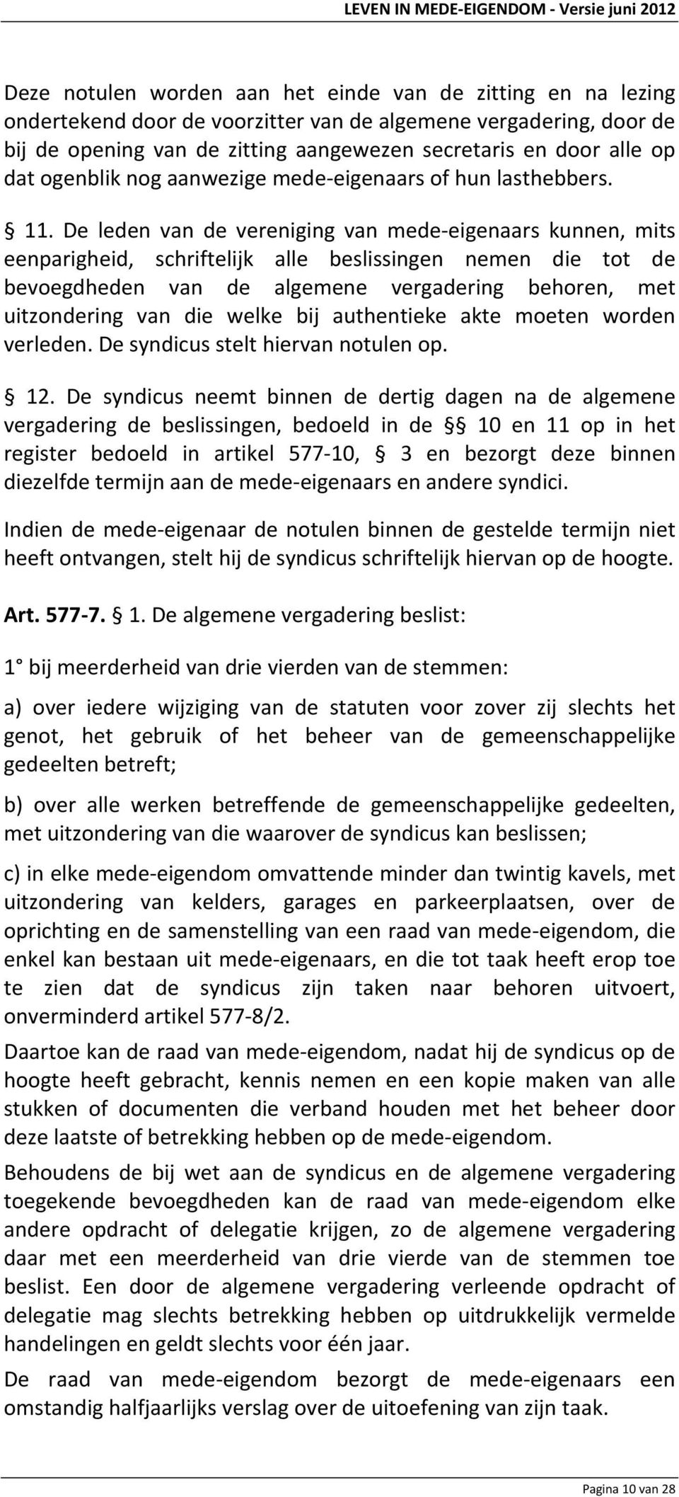 De leden van de vereniging van mede eigenaars kunnen, mits eenparigheid, schriftelijk alle beslissingen nemen die tot de bevoegdheden van de algemene vergadering behoren, met uitzondering van die