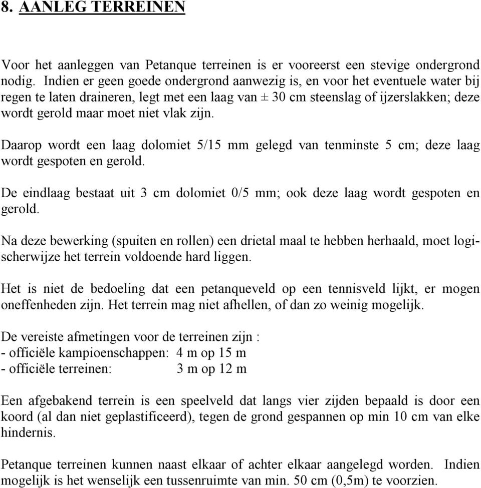 zijn. Daarop wordt een laag dolomiet 5/15 mm gelegd van tenminste 5 cm; deze laag wordt gespoten en gerold. De eindlaag bestaat uit 3 cm dolomiet 0/5 mm; ook deze laag wordt gespoten en gerold.