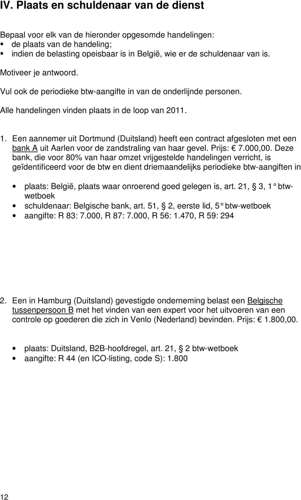 Een aannemer uit Dortmund (Duitsland) heeft een contract afgesloten met een bank A uit Aarlen voor de zandstraling van haar gevel. Prijs: 7.000,00.