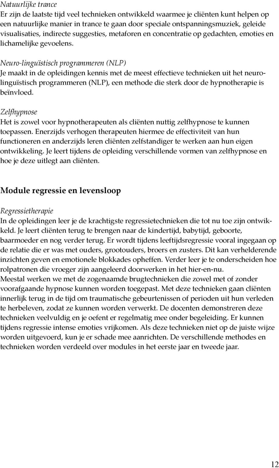 Neuro-linguïstisch programmeren (NLP) Je maakt in de opleidingen kennis met de meest effectieve technieken uit het neurolinguïstisch programmeren (NLP), een methode die sterk door de hypnotherapie is