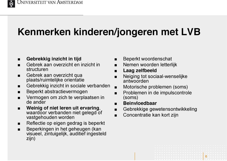 Reflectie op eigen gedrag is beperkt Beperkingen in het geheugen (kan visueel, zintuigelijk, auditief ingesteld zijn) Beperkt woordenschat Nemen woorden letterlijk Laag zelfbeeld