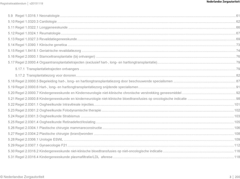 1 Stamceltransplantatie (bij ontvanger)... 76 5.17 Regel 2.0000.4 Orgaantransplantatietrajecten (exclusief hart-, long- en hartlongtransplantatie)... 79 5.17.1 Transplantatietrajecten ontvangers.