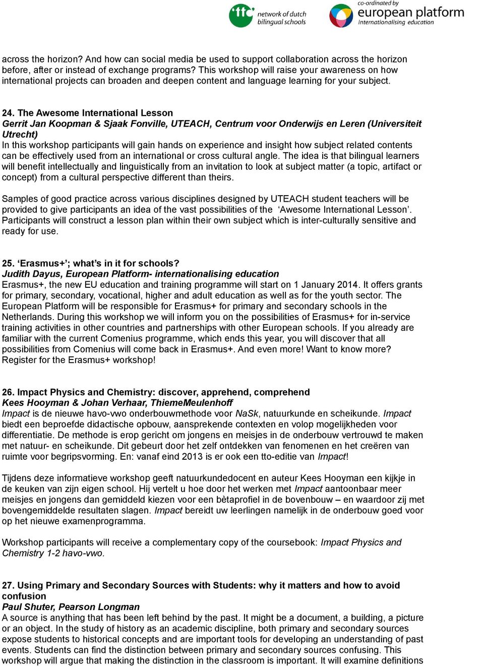 The Awesome International Lesson Gerrit Jan Koopman & Sjaak Fonville, UTEACH, Centrum voor Onderwijs en Leren (Universiteit Utrecht) In this workshop participants will gain hands on experience and