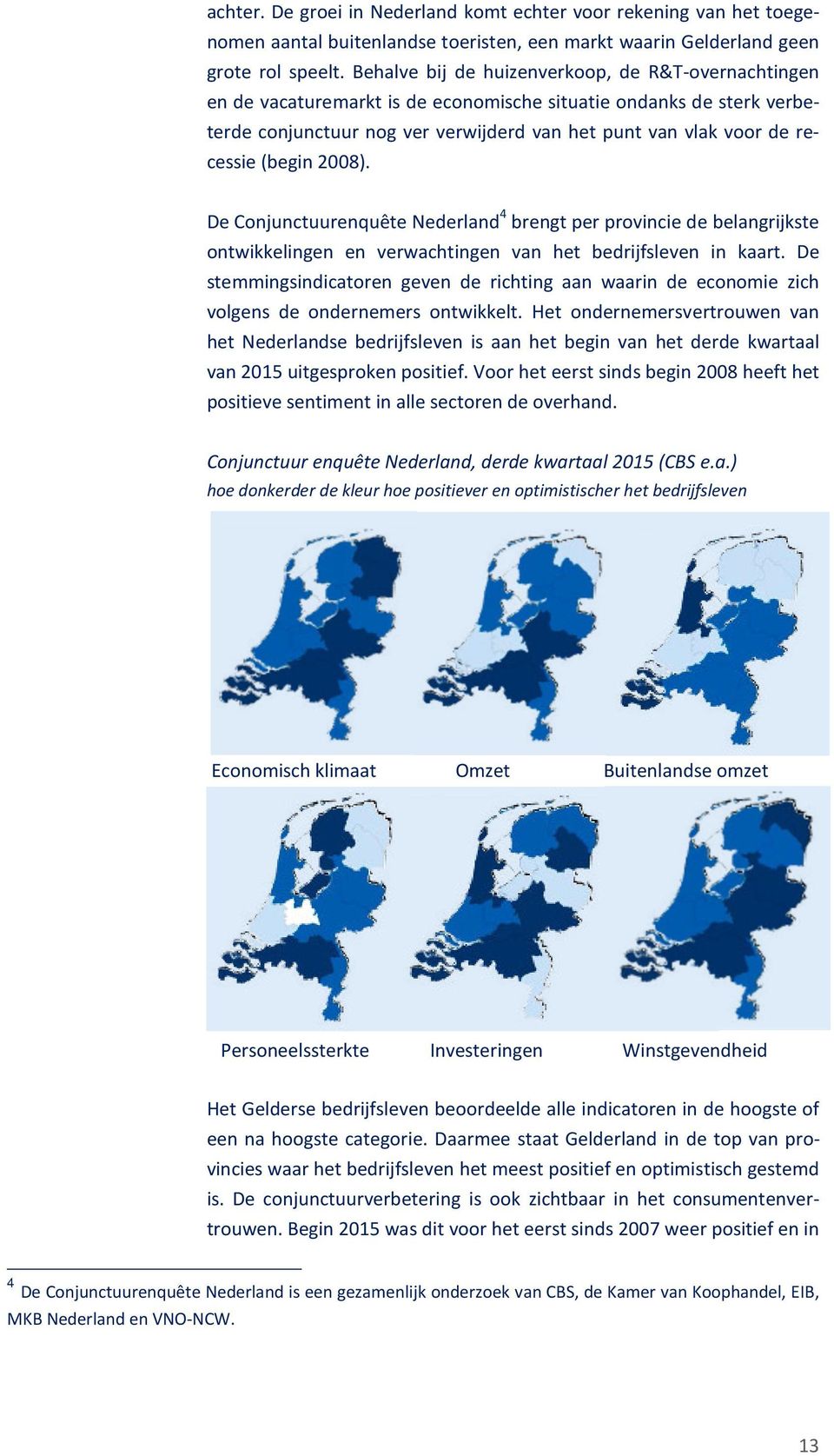 (begin 2008). De Conjunctuurenquête Nederland 4 brengt per provincie de belangrijkste ontwikkelingen en verwachtingen van het bedrijfsleven in kaart.
