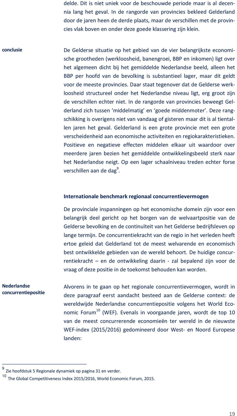 conclusie De Gelderse situatie op het gebied van de vier belangrijkste economische grootheden (werkloosheid, banengroei, BBP en inkomen) ligt over het algemeen dicht bij het gemiddelde Nederlandse