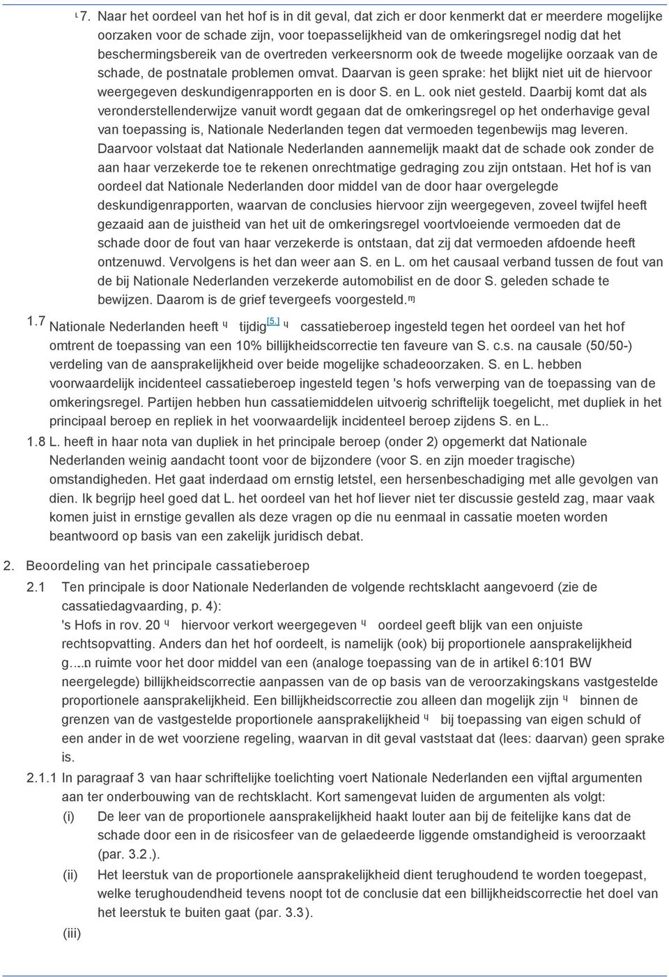 Daarvan is geen sprake: het blijkt niet uit de hiervoor weergegeven deskundigenrapporten en is door S. en L. ook niet gesteld.