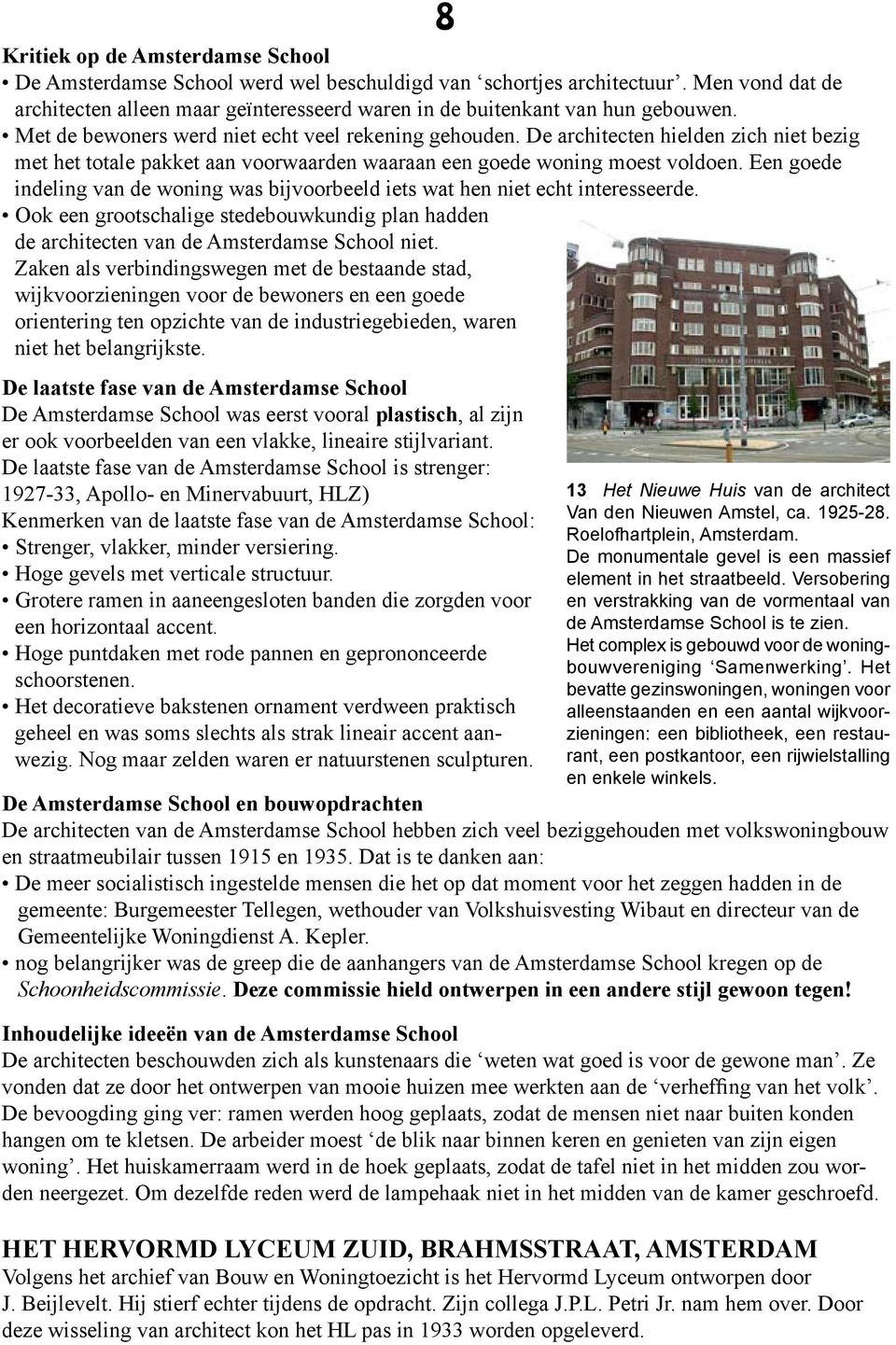 Een goede indeling van de woning was bijvoorbeeld iets wat hen niet echt interesseerde. Ook een grootschalige stedebouwkundig plan hadden de architecten van de Amsterdamse School niet.