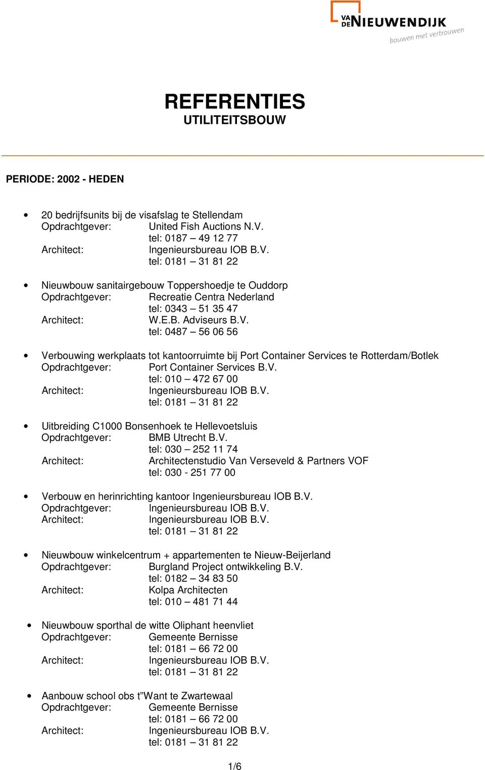 tel: 0487 56 06 56 Verbouwing werkplaats tot kantoorruimte bij Port Container Services te Rotterdam/Botlek Opdrachtgever: Port Container Services B.V. tel: 010 472 67 00 Uitbreiding C1000 Bonsenhoek te Hellevoetsluis Opdrachtgever: BMB Utrecht B.