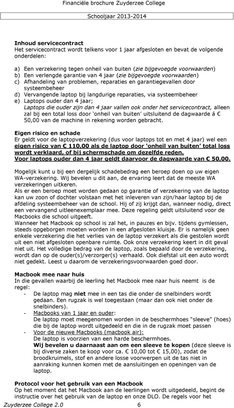 systeembeheer e) Laptops ouder dan 4 jaar; Laptops die ouder zijn dan 4 jaar vallen ook onder het servicecontract, alleen zal bij een total loss door onheil van buiten uitsluitend de dagwaarde á