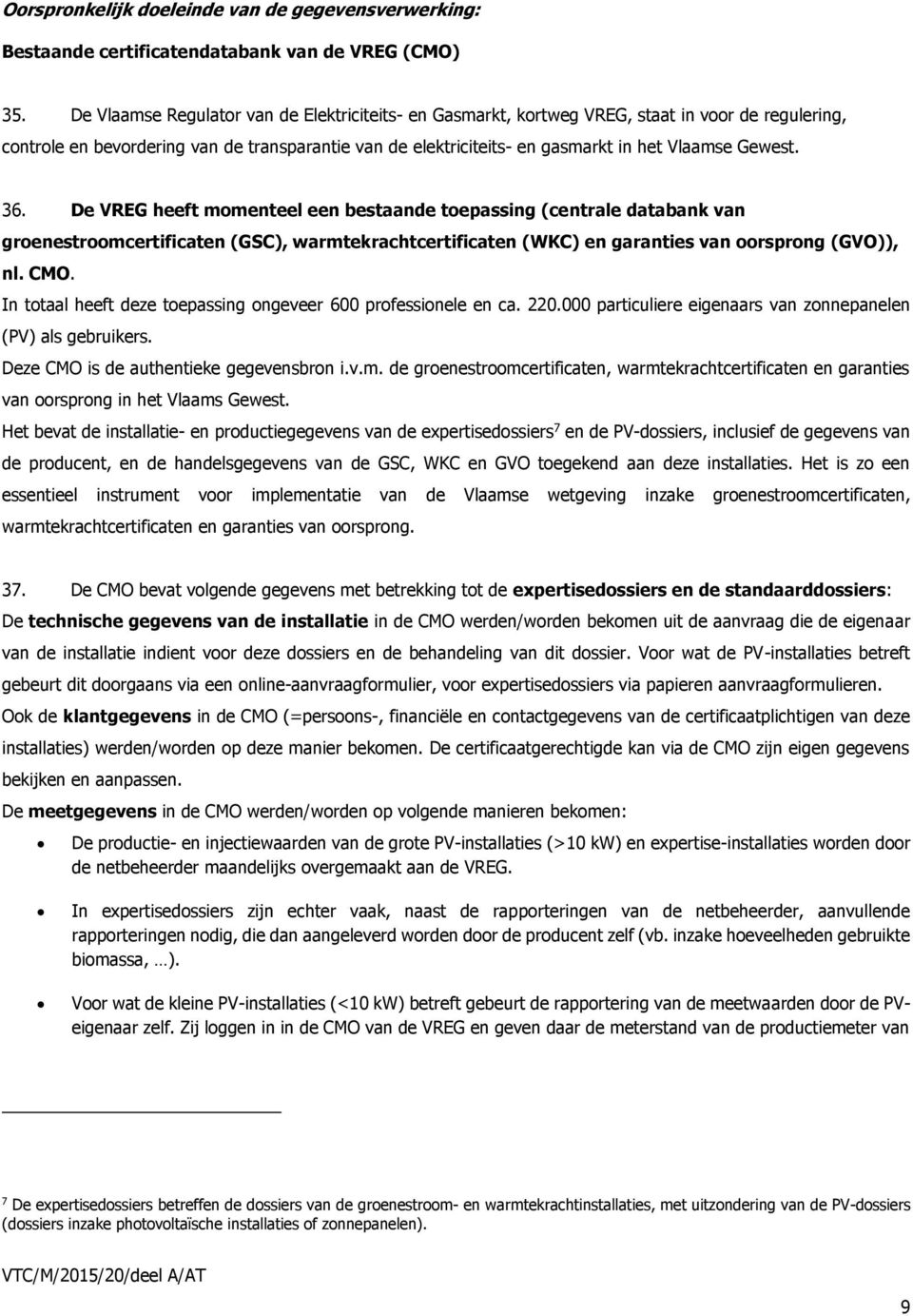 Gewest. 36. De VREG heeft momenteel een bestaande toepassing (centrale databank van groenestroomcertificaten (GSC), warmtekrachtcertificaten (WKC) en garanties van oorsprong (GVO)), nl. CMO.