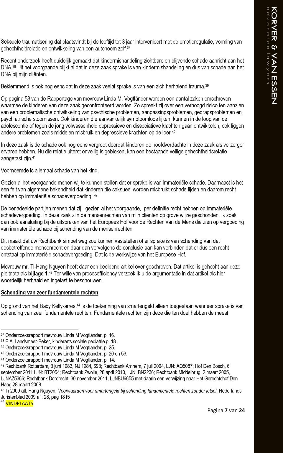 38 Uit het voorgaande blijkt al dat in deze zaak sprake is van kindermishandeling en dus van schade aan het DNA bij mijn cliënten.