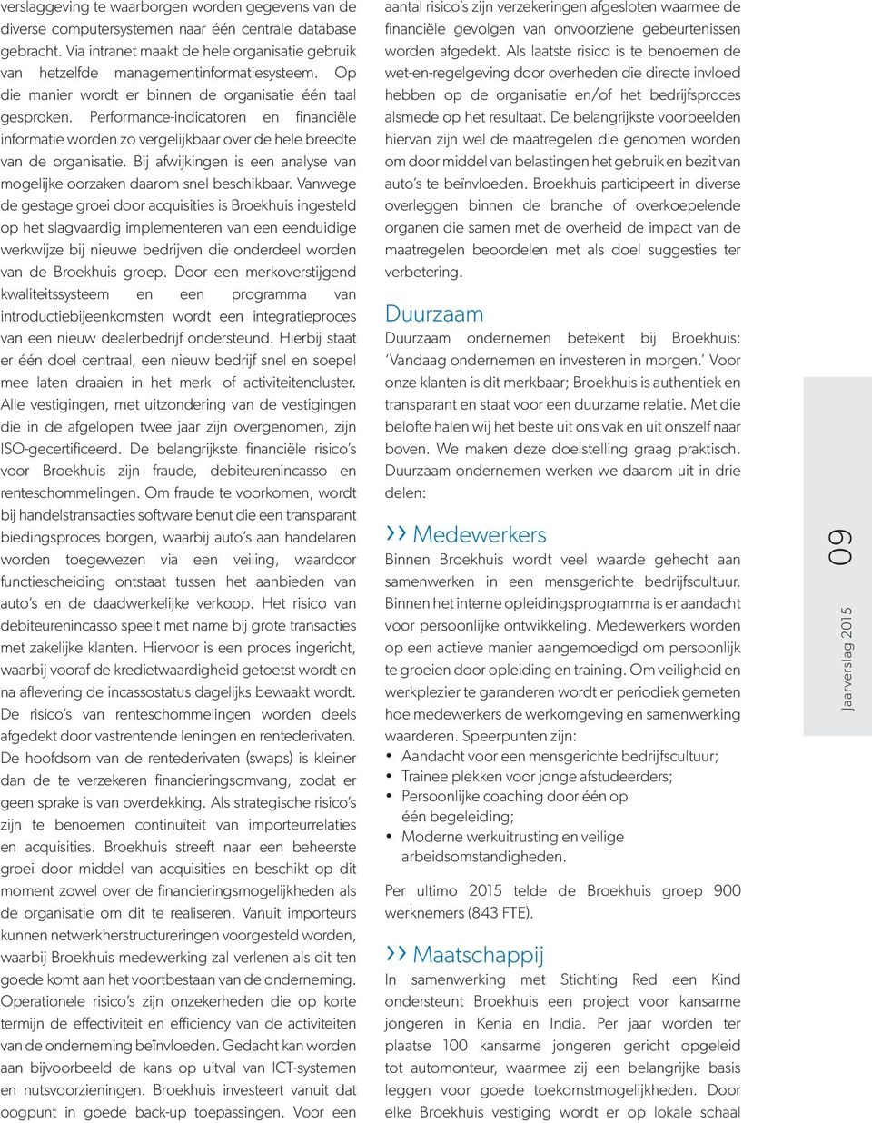 Performanceindicatoren en financiële informatie worden zo vergelijkbaar over de hele breedte van de organisatie. Bij afwijkingen is een analyse van mogelijke oorzaken daarom snel beschikbaar.