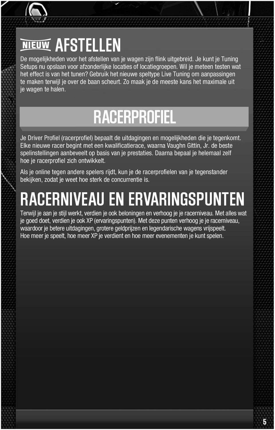 Zo maak je de meeste kans het maximale uit je wagen te halen. RACERPROFIEL Je Driver Profiel (racerprofiel) bepaalt de uitdagingen en mogelijkheden die je tegenkomt.