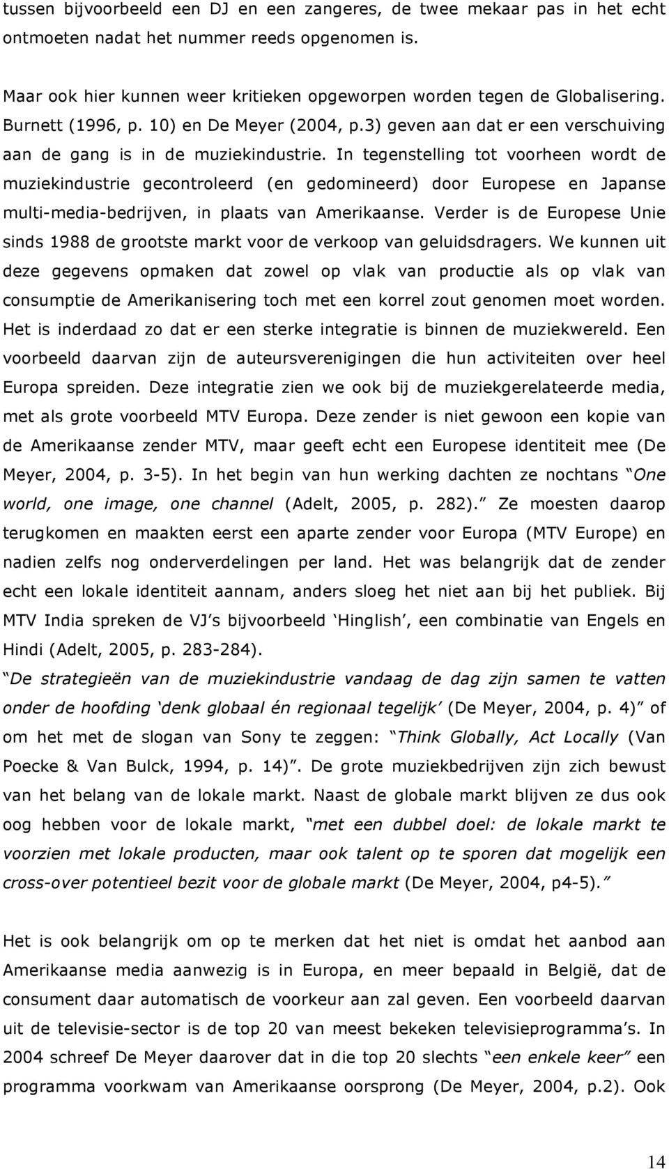 In tegenstelling tot voorheen wordt de muziekindustrie gecontroleerd (en gedomineerd) door Europese en Japanse multi-media-bedrijven, in plaats van Amerikaanse.