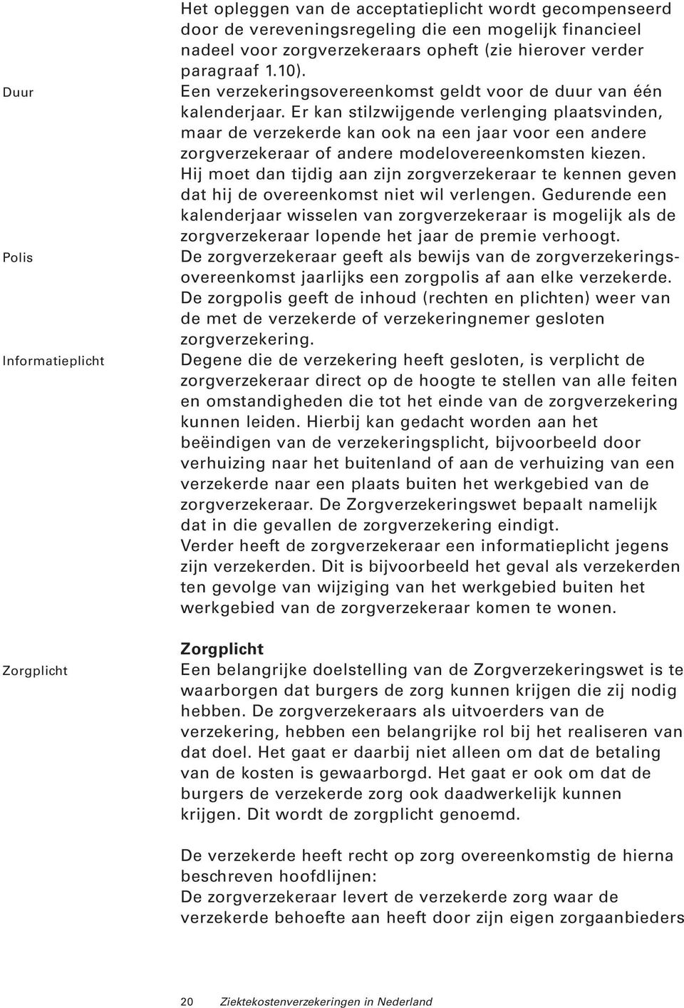 Er kan stilzwijgende verlenging plaatsvinden, maar de verzekerde kan ook na een jaar voor een andere zorgverzekeraar of andere modelovereenkomsten kiezen.