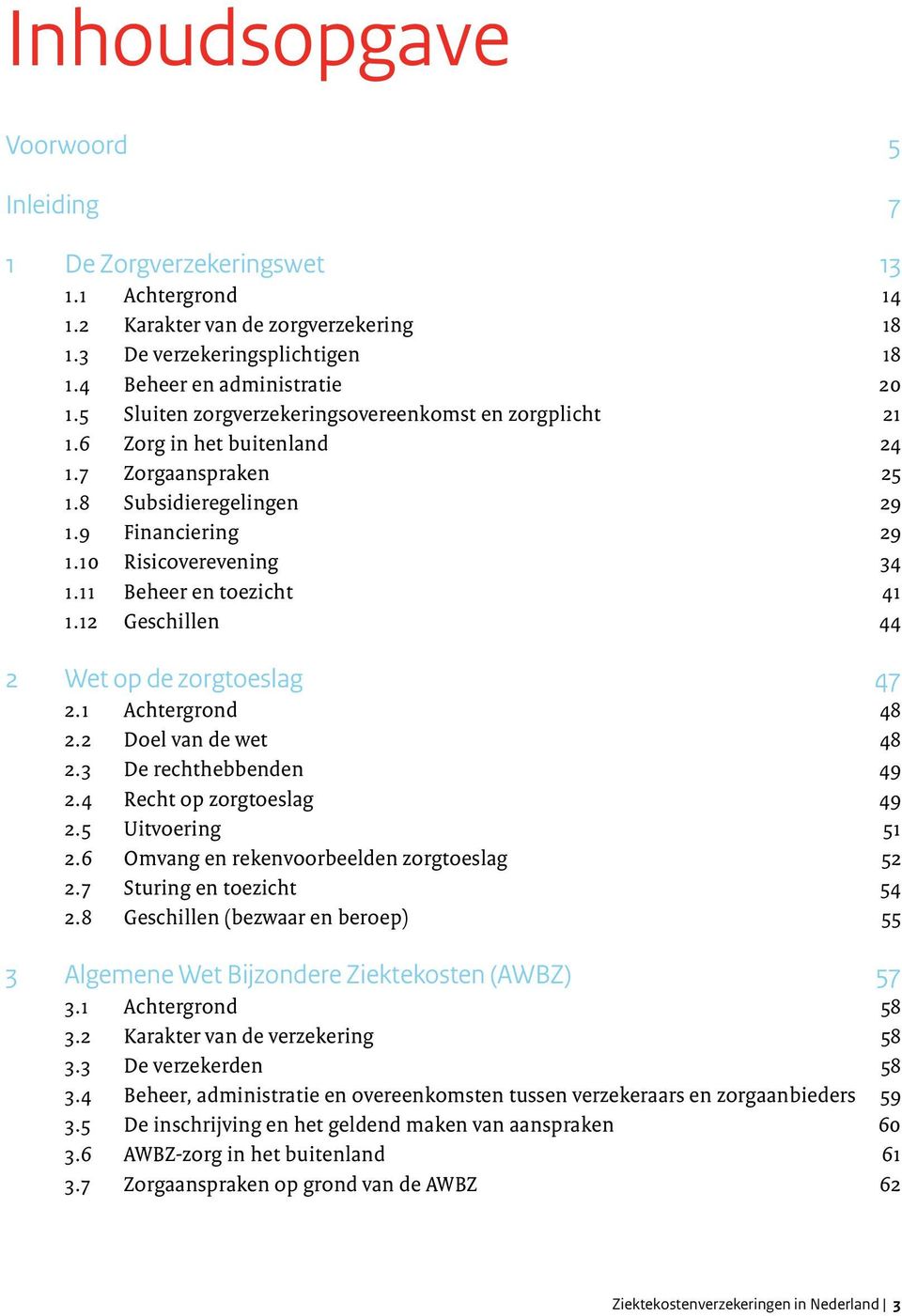 11 Beheer en toezicht 41 1.12 Geschillen 44 2 Wet op de zorgtoeslag 47 2.1 Achtergrond 48 2.2 Doel van de wet 48 2.3 De rechthebbenden 49 2.4 Recht op zorgtoeslag 49 2.5 Uitvoering 51 2.