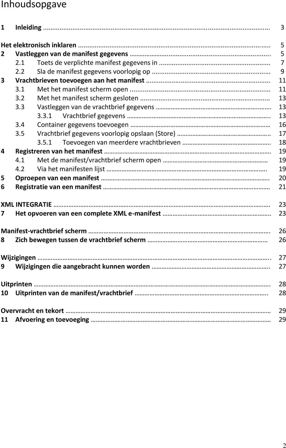 . 13 3.4 Container gegevens toevoegen 16 3.5 Vrachtbrief gegevens voorlopig opslaan (Store).. 17 3.5.1 Toevoegen van meerdere vrachtbrieven.. 18 4 Registreren van het manifest. 19 4.